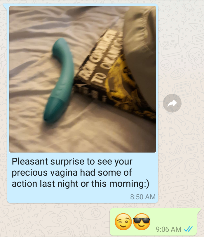 text and photo from Whatsapp message when my spouse found my vibrator in my bed: Pleasant surprise to see your precious vagina had some action last night or this morning. :)