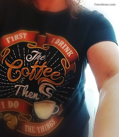 T-shirt that says "First I drink the coffee, THEN I do the things."